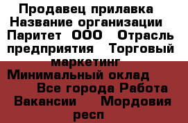 Продавец прилавка › Название организации ­ Паритет, ООО › Отрасль предприятия ­ Торговый маркетинг › Минимальный оклад ­ 28 000 - Все города Работа » Вакансии   . Мордовия респ.